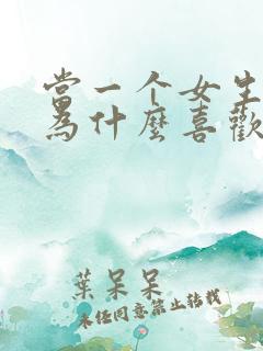 当一个女生问你为什么喜欢她