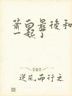 萧白最后和谁在一起了