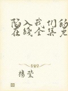 陷入我们的热恋在线全集免费观看电视剧