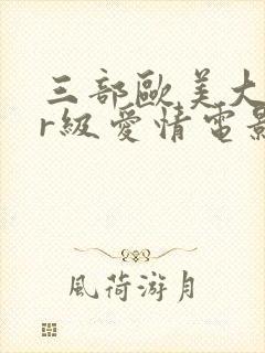 三部欧美大尺度r级爱情电影推荐