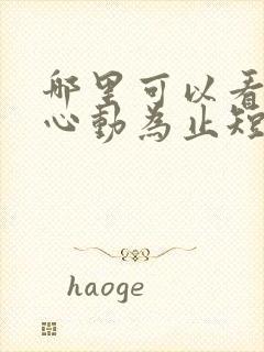 哪里可以看爱你心动为止短剧