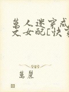 万人迷穿成纯爱文女配[快穿]