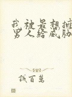 我被最想拥抱的男人给威胁了动漫无删减