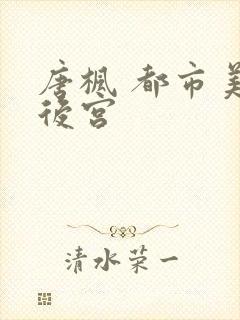 唐枫 都市美艳后宫