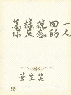 怎样挽回一个对你反感的人