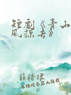 短剧《青山难越风掠去》
