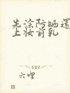 先涂防晒还是先上妆前乳