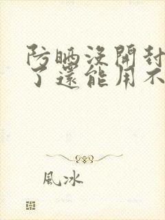 防晒没开封过期了还能用不