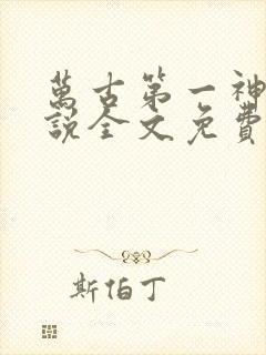 万古第一神 小说全文免费阅读