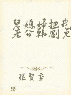 儿媳妇把我认成老公韩剧免费观看