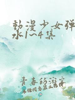 动漫少女弹珠汽水1~4集