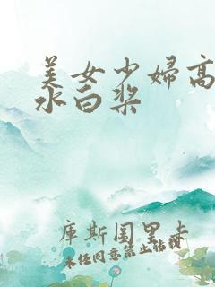 美女少妇高潮喷水白桨