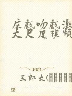 床戏吻戏激情戏大尺度视频