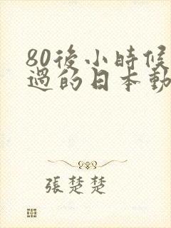 80后小时候看过的日本动画片有哪些