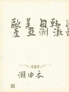 欧美 日韩 国产 亚洲 激情 在线