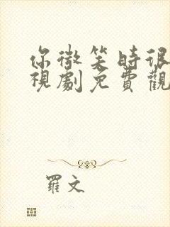 你微笑时很美电视剧免费观看全集超前点播