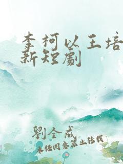 李柯以王培廷最新短剧