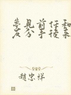 梦见前任和男朋友分手后来找我复合