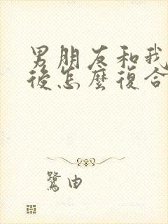 男朋友和我分手后怎么复合