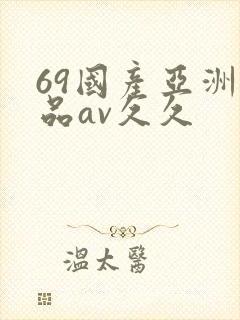 69国产亚洲精品av久久