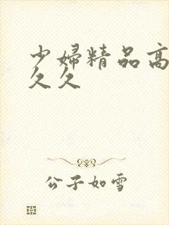 少妇精品高潮久久久