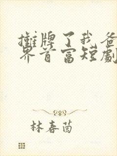 摊牌了我爸是世界首富短剧完整版