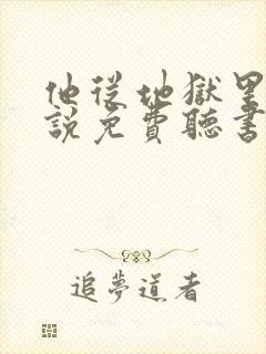 他从地狱里来小说免费听书