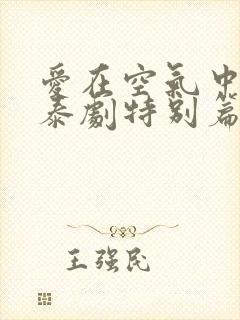 爱在空气中泰剧泰剧特别篇在线观看