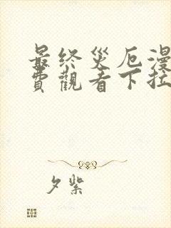 最终灾厄漫画免费观看下拉式漫画最新章节