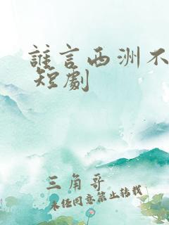 谁言西洲不知意 短剧