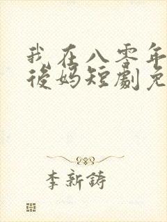 我在八零年代当后妈短剧免费看