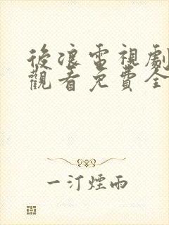 后浪电视剧在线观看免费全集高清