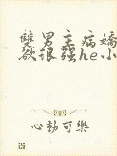 双男主病娇占有欲很强he小说