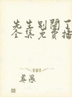 先生别闹了短剧全集免费播放