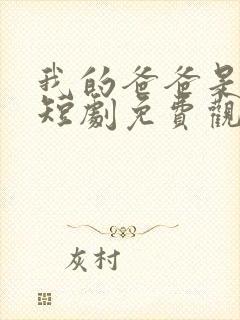 我的爸爸是神王短剧免费观看全集