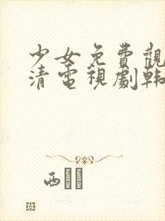 少女免费观看高清电视剧韩剧大全