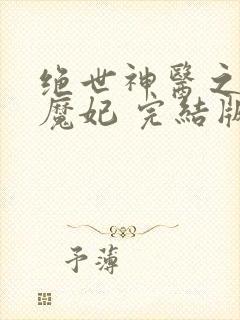 绝世神医之逆天魔妃 完结版