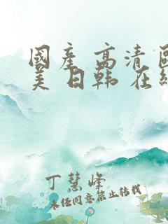 国产 高清 欧美 日韩 在线