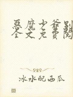 恶魔少爷别吻我全文免费阅读