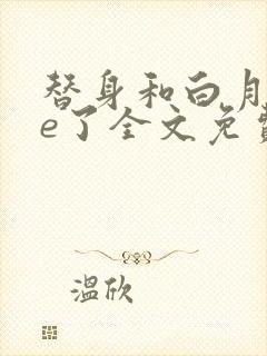 替身和白月光he了全文免费阅读