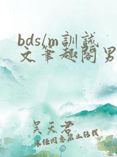 bds/m训诫文笔趣阁男男