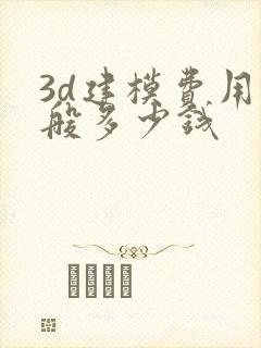 3d建模费用一般多少钱