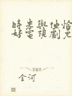 时光与他恰是正好电视剧免费观看全集