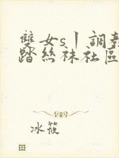 双女s丨调教踩踏丝袜社区