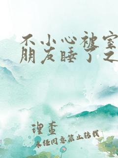 不小心被室友男朋友睡了之后