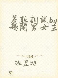 羞耻训诫by笔趣阁男女主