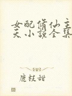 女配修仙主角祭天小说全集免费阅读