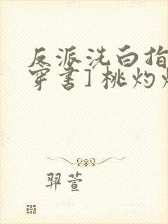 反派洗白指南[穿书] 桃灼灼