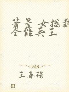 萧晨 女总裁的全能兵王