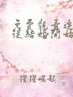 免费观看连续剧从结婚开始恋爱